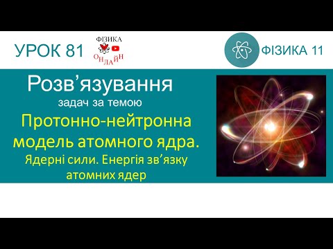 Протонно-нейтронна модель атомного ядра. Ядерні сили. Енергія зв’язку